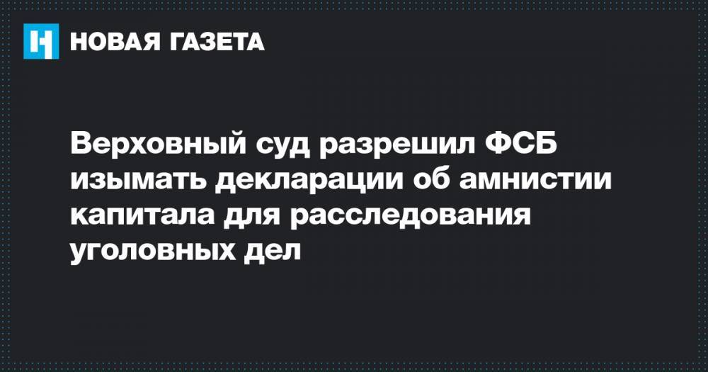 Верховный суд разрешил ФСБ изымать декларации об амнистии капитала для расследования уголовных дел