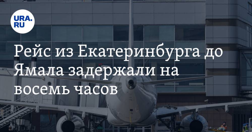 Рейс из Екатеринбурга до Ямала задержали на восемь часов