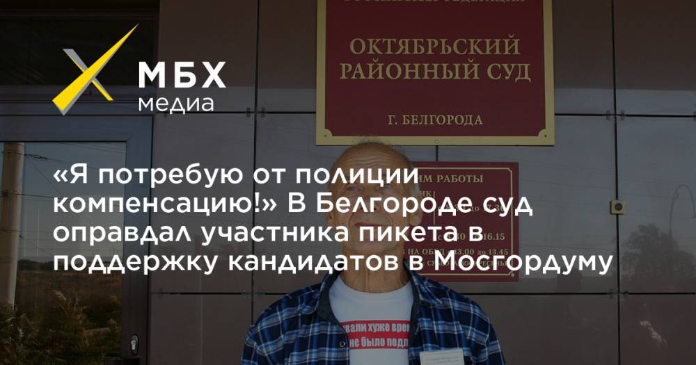«Я потребую от полиции компенсацию!» В Белгороде суд оправдал участника пикета в поддержку кандидатов в Мосгордуму&nbsp;