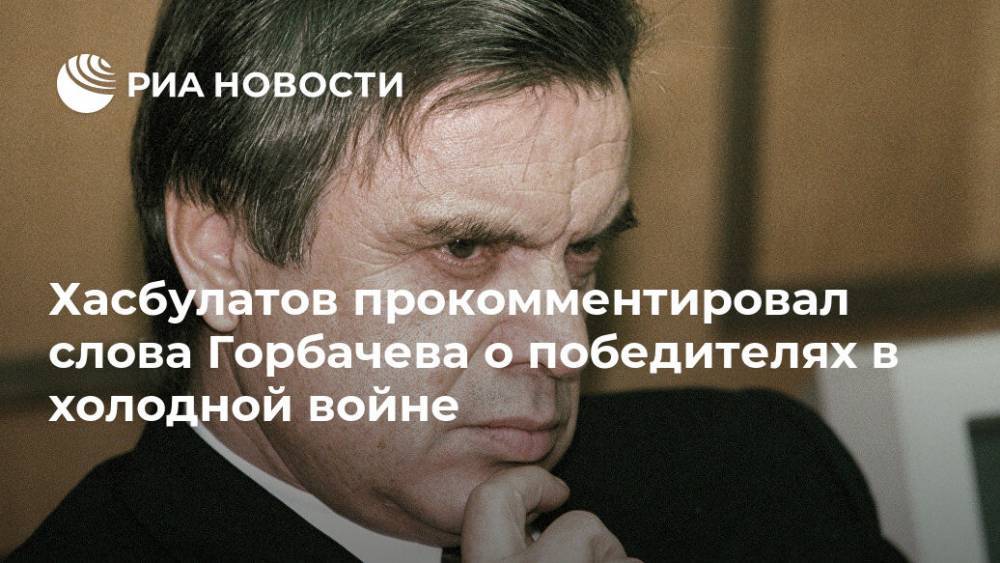 Хасбулатов прокомментировал слова Горбачева о победителях в холодной войне