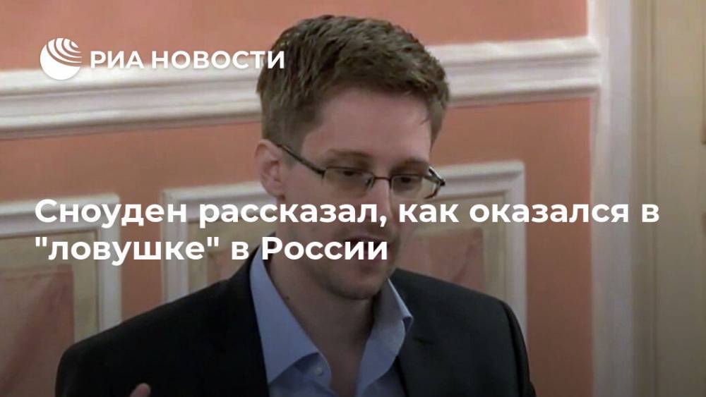 Сноуден рассказал, как оказался "заперт" в России