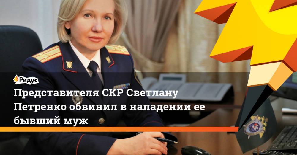 Представителя СКР Светлану Петренко обвинил в нападении ее бывший муж