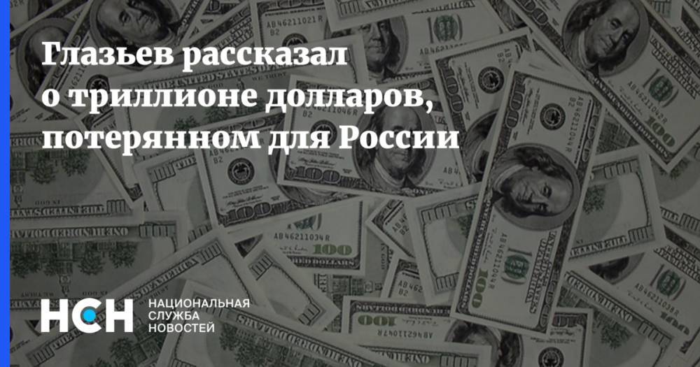 Глазьев рассказал о триллионе долларов, потерянном для России