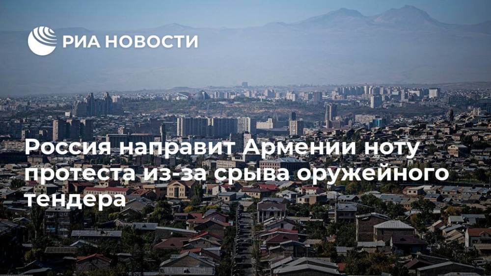 Россия направит Армении ноту протеста из-за срыва оружейного тендера
