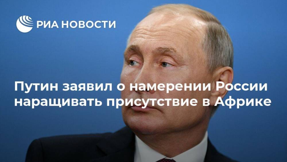 Путин заявил о намерении России наращивать присутствие в Африке