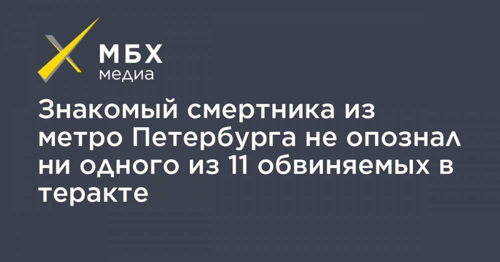 Знакомый смертника из метро Петербурга не опознал ни одного из 11 обвиняемых в теракте