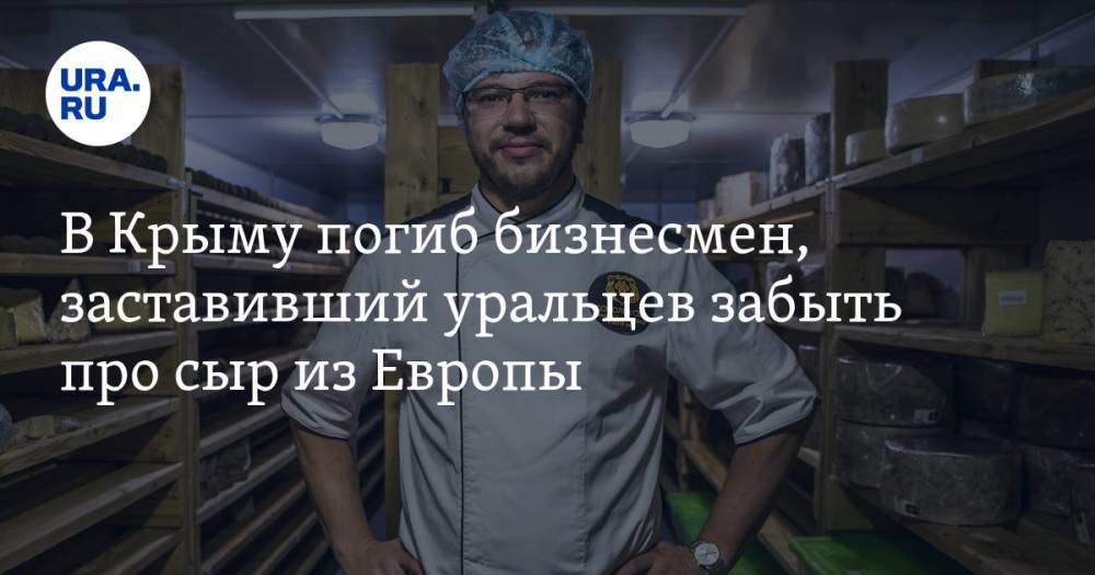В Крыму погиб бизнесмен, заставивший уральцев забыть про сыр из Европы. ФОТО