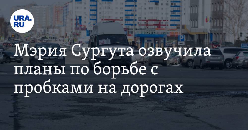 Мэрия Сургута озвучила планы по борьбе с пробками на дорогах
