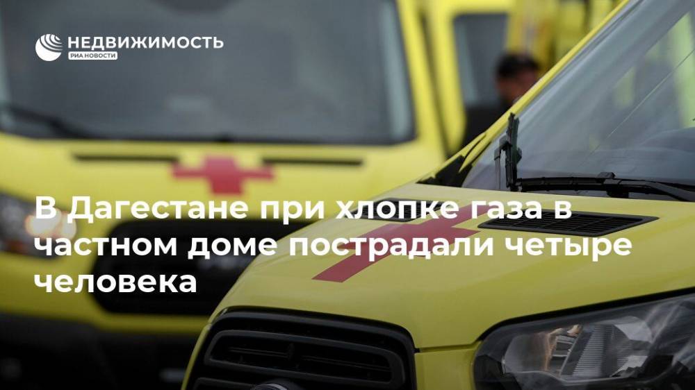 В Дагестане при хлопке газа в частном доме пострадали четыре человека