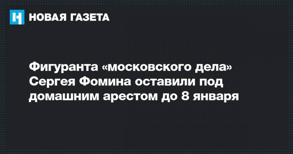 Фигуранта «московского дела» Сергея Фомина оставили под домашним арестом до 8 января&nbsp;