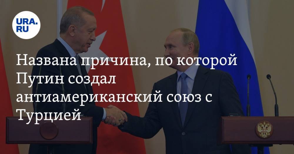 Названа причина, по которой Путин создал антиамериканский союз с Турцией