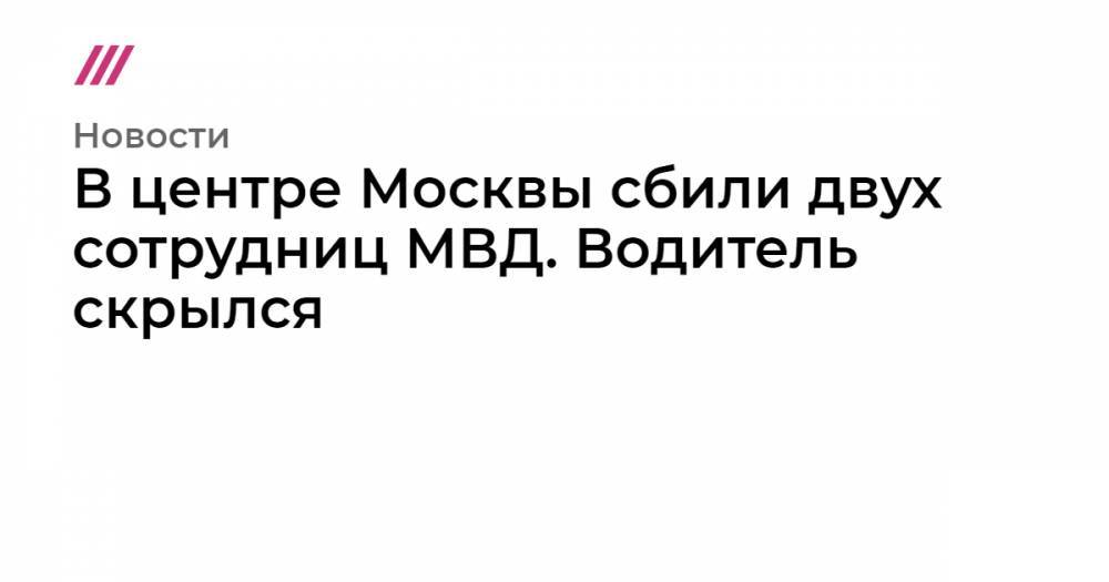 В центре Москвы сбили двух сотрудниц МВД. Водитель скрылся