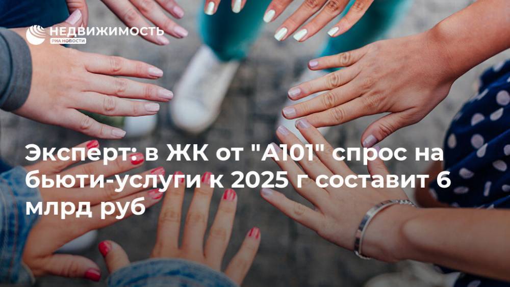 Эксперт: в ЖК от "А101" спрос на бьюти-услуги к 2025 г составит 6 млрд руб