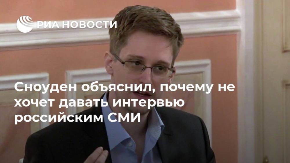 Сноуден объяснил, почему не хочет давать интервью российским СМИ