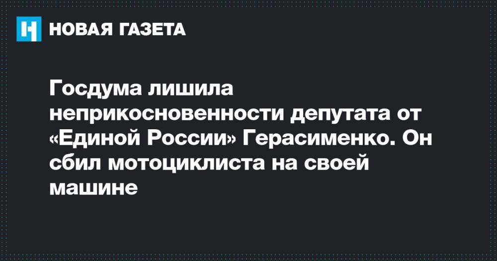 Госдума лишила неприкосновенности депутата от «Единой России» Герасименко. Он сбил мотоциклиста на своей машине