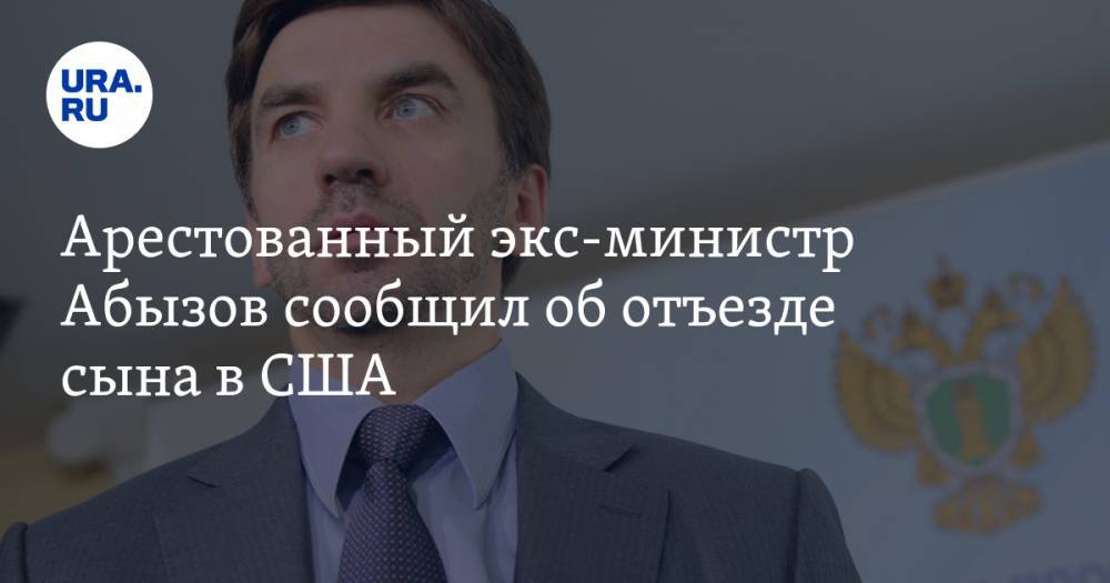 Арестованный экс-министр Абызов сообщил об отъезде сына в США