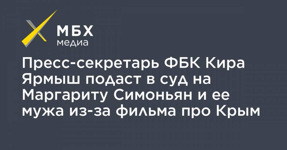 Пресс-секретарь ФБК Кира Ярмыш подаст в суд на Маргариту Симоньян и ее мужа из-за фильма про Крым