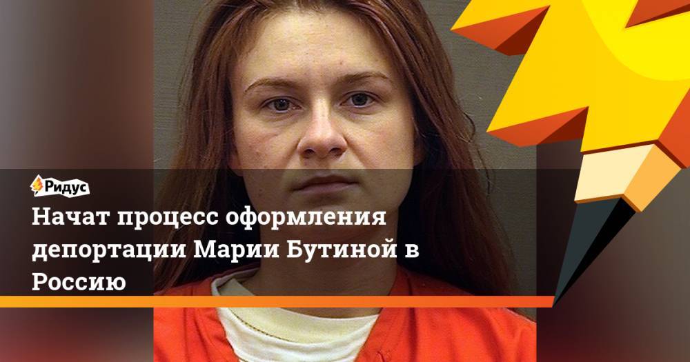 Начат процесс оформления депортации Марии Бутиной в Россию