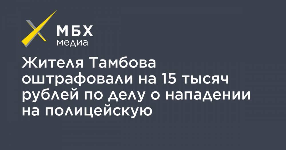 Жителя Тамбова оштрафовали на 15 тысяч рублей по делу о нападении на полицейскую
