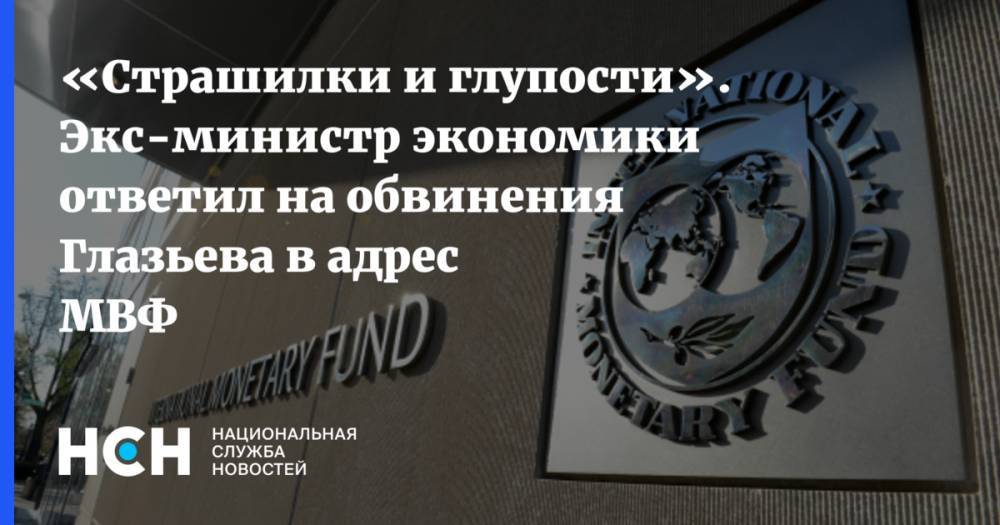 «Страшилки и глупости».  Экс-министр экономики ответил на обвинения Глазьева в адрес МВФ