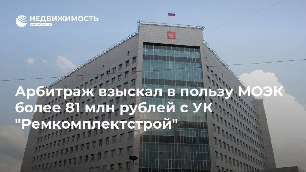 Арбитраж взыскал в пользу МОЭК более 81 млн рублей с УК "Ремкомплектстрой"