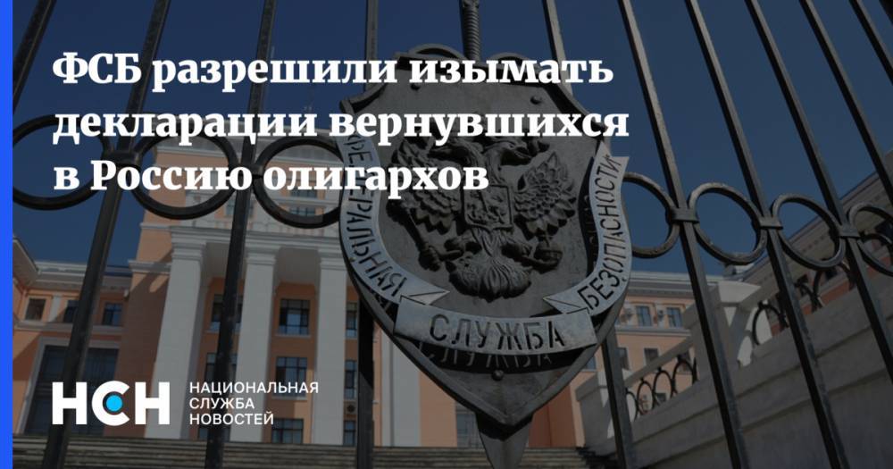 ФСБ разрешили изымать декларации вернувшихся в Россию олигархов