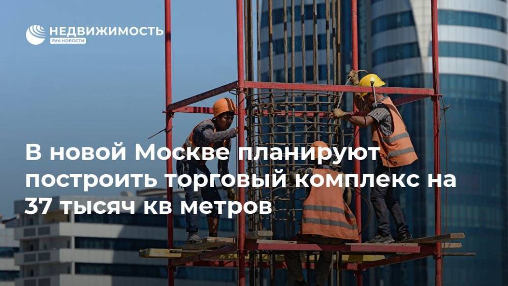 В новой Москве планируют построить торговый комплекс на 37 тысяч кв метров