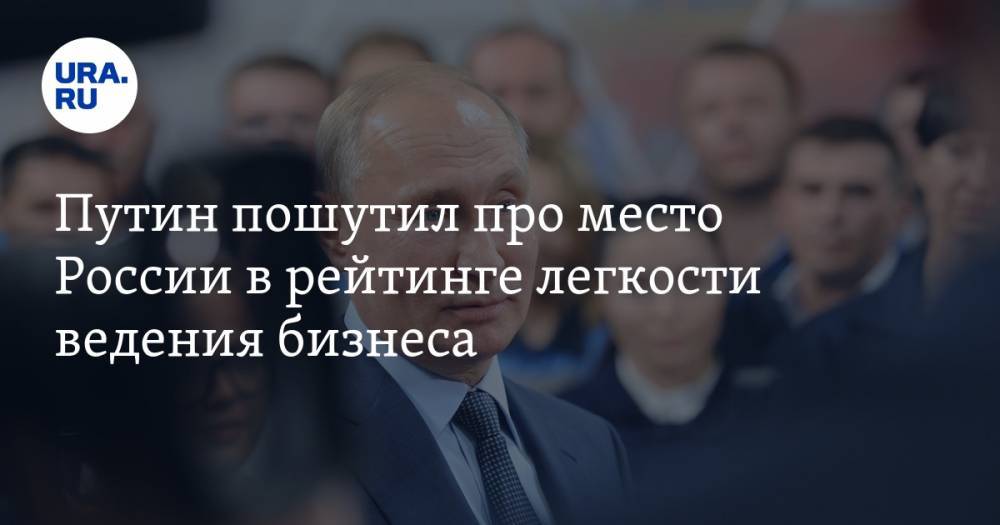 Путин пошутил про место России в рейтинге легкости ведения бизнеса