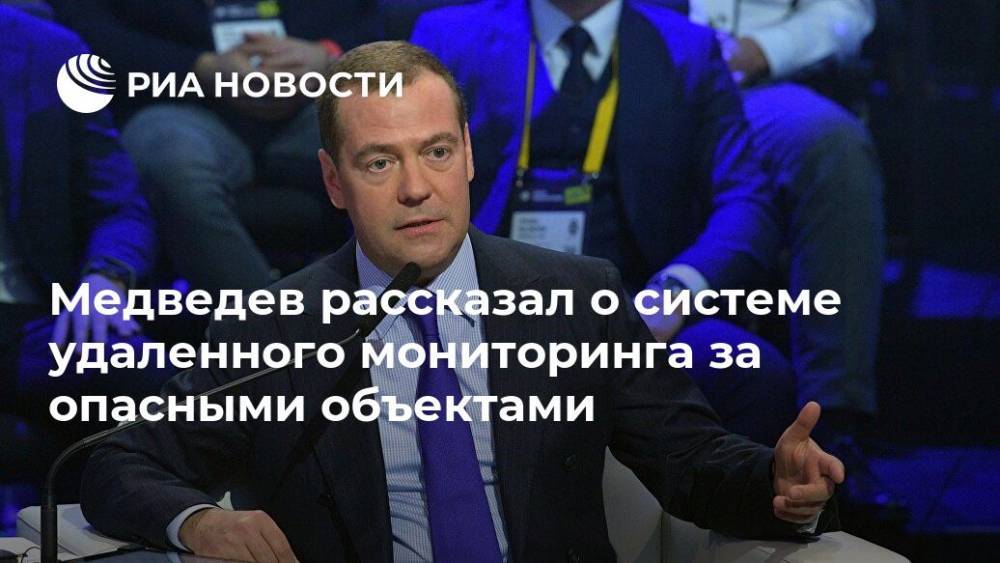 Медведев рассказал о системе удаленного мониторинга за опасными объектами