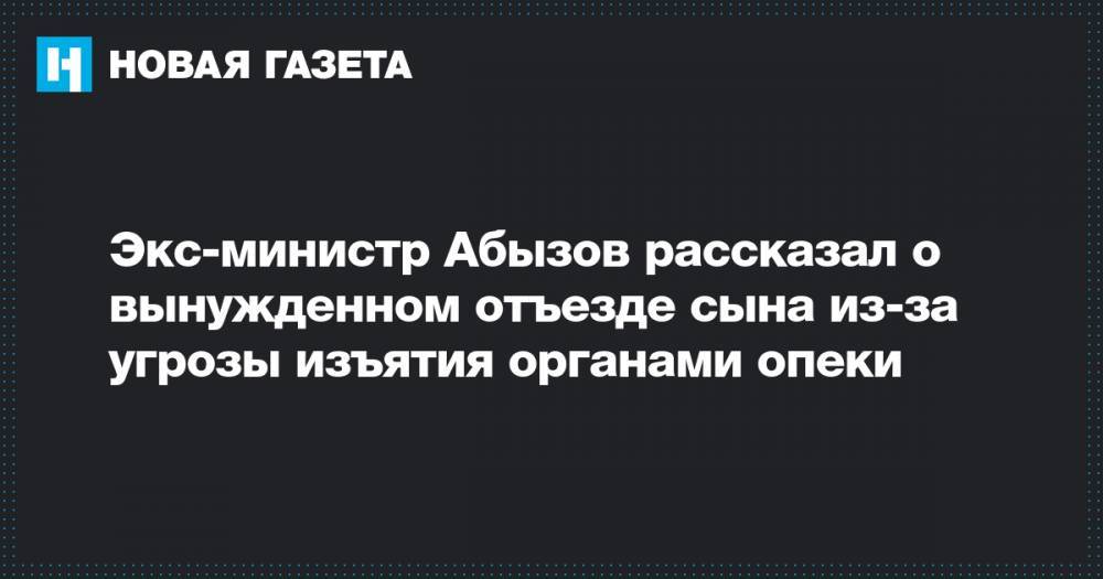 Экс-министр Абызов рассказал о вынужденном отъезде сына из-за угрозы изъятия органами опеки