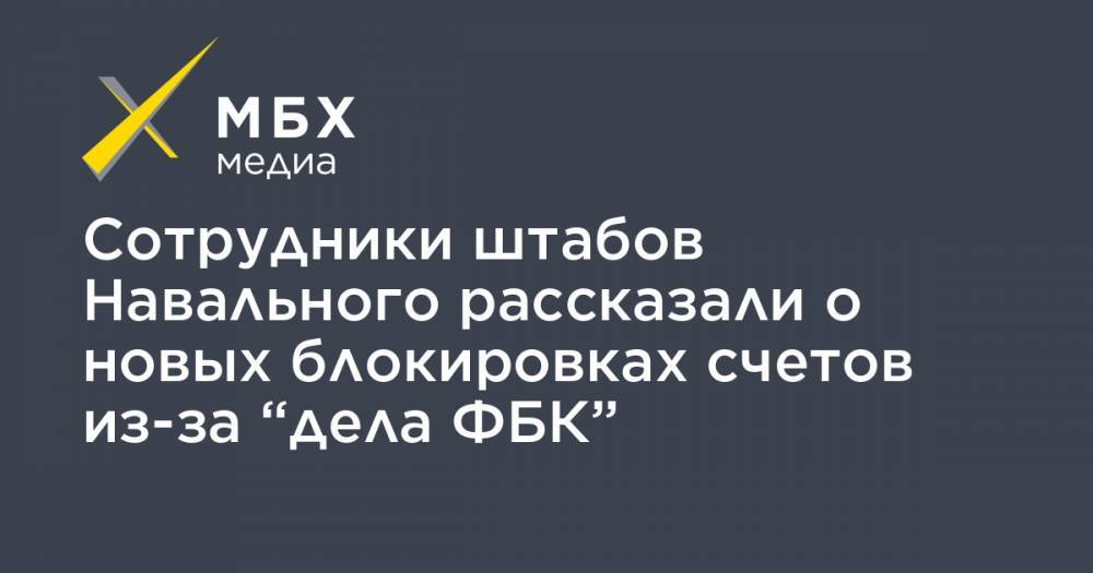 Сотрудники штабов Навального рассказали о новых блокировках счетов из-за “дела ФБК”