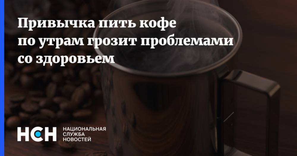Привычка пить кофе по утрам грозит проблемами со здоровьем