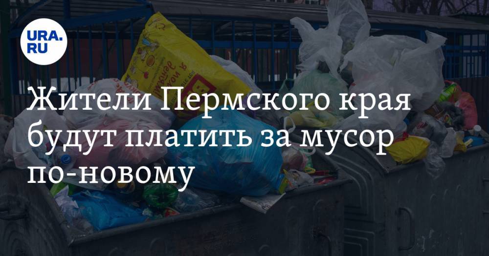 Жители Пермского края будут платить за мусор по-новому