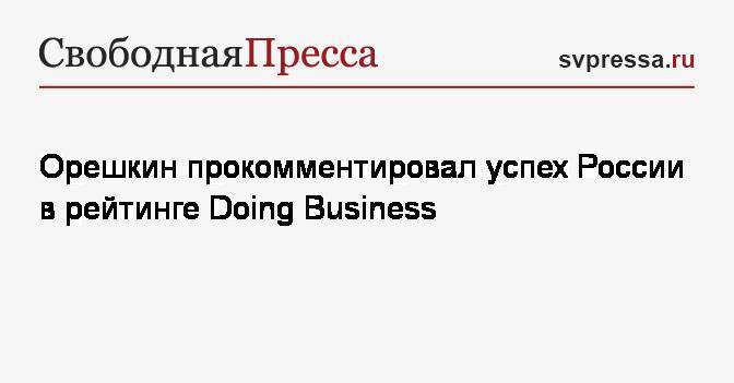 Орешкин прокомментировал успех России в рейтинге Doing Business