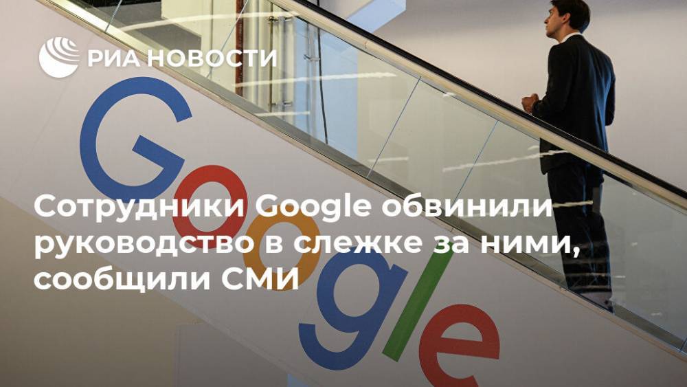 Сотрудники Google обвинили руководство в слежке за ними, сообщили СМИ