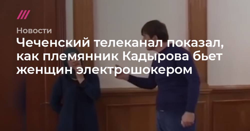 Чеченский телеканал показал, как бывший мэр Грозного бьет женщин электрошокером