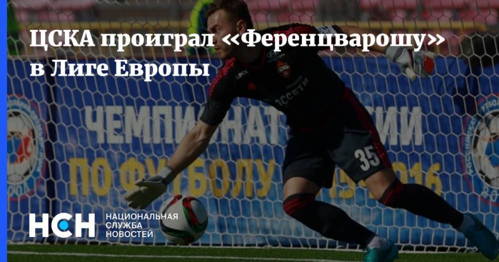 ЦСКА проиграл «Ференцварошу» в Лиге Европы