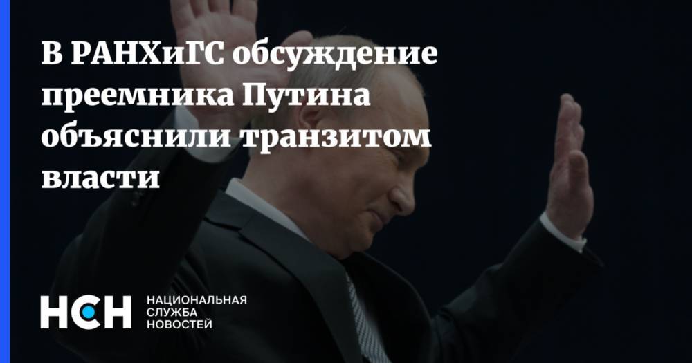 В РАНХиГС обсуждение преемника Путина объяснили транзитом власти