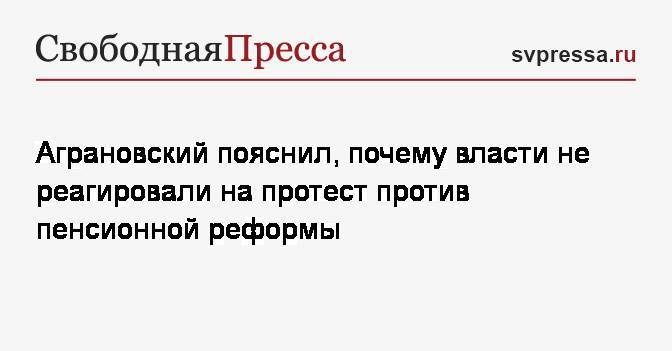 Аграновский пояснил, почему власти не реагировали на протест против пенсионной реформы