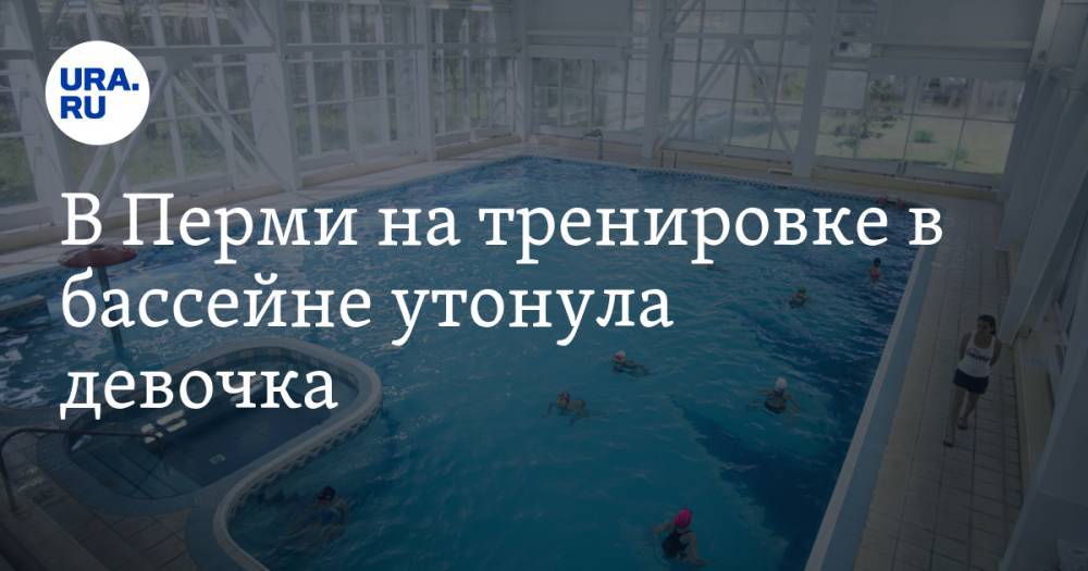 В Перми на тренировке в бассейне утонула девочка