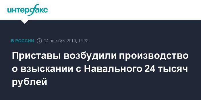 Приставы возбудили производство о взыскании с Навального 24 тысяч рублей