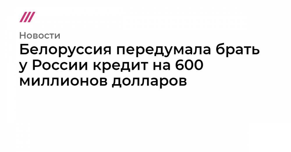 Белоруссия передумала брать у России кредит на 600 миллионов долларов