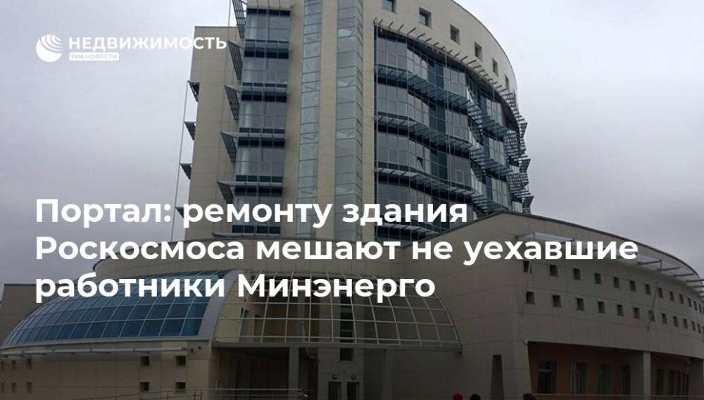 Портал: ремонту здания Роскосмоса мешают не уехавшие работники Минэнерго