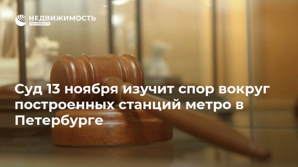 Суд 13 ноября изучит спор вокруг построенных станций метро в Петербурге