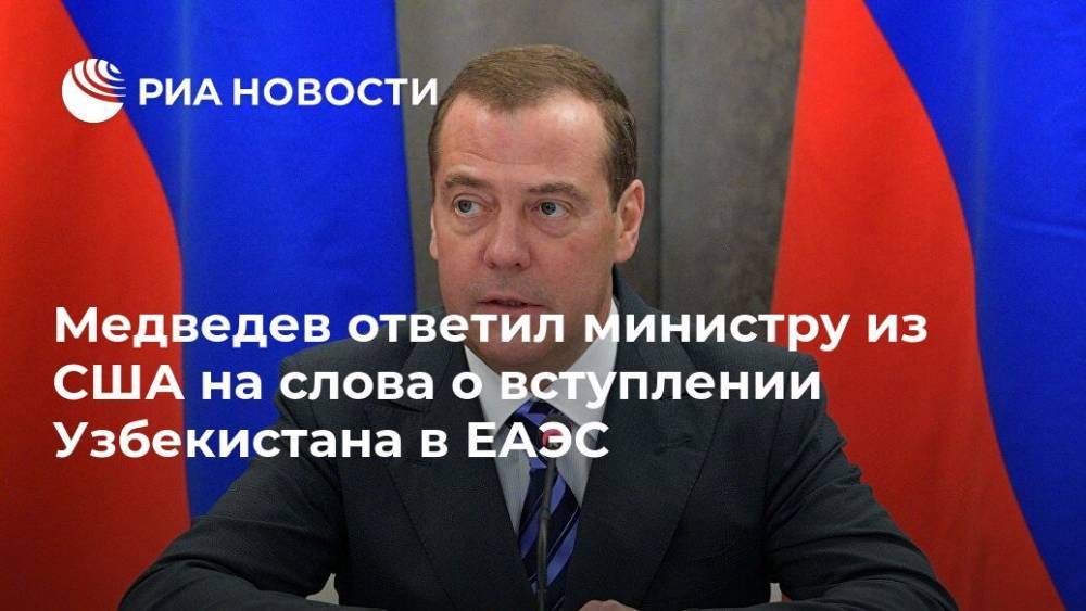 Медведев ответил министру из США на слова о вступлении Узбекистана в ЕАЭС