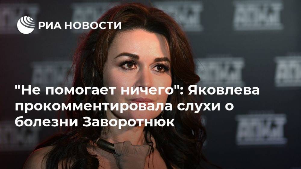 "Не помогает ничего": Яковлева прокомментировала слухи о болезни Заворотнюк