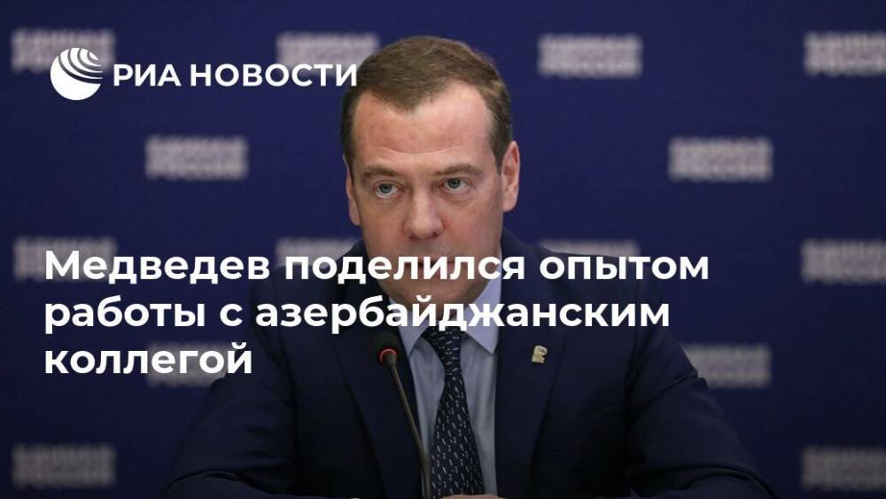 Медведев поделился опытом работы с азербайджанским коллегой
