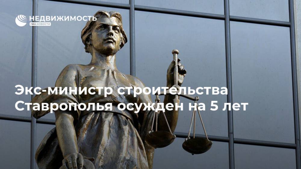 Экс-министр строительства Ставрополья осужден на 5 лет