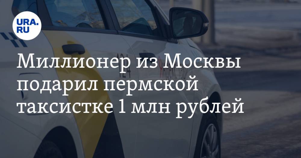 Миллионер из Москвы подарил пермской таксистке 1 млн рублей