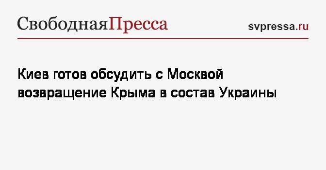 Киев готов обсудить с Москвой возвращение Крыма в состав Украины